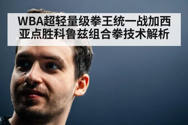 WBA超轻量级拳王统一战加西亚点胜科鲁兹组合拳技术解析