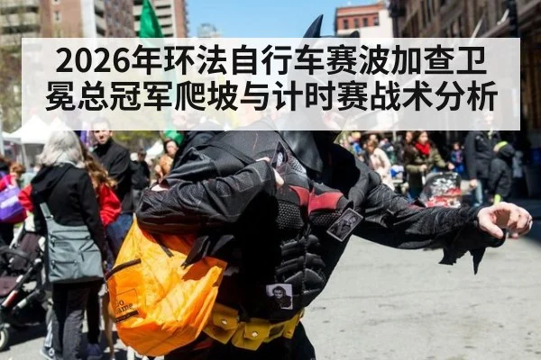 2026年环法自行车赛波加查卫冕总冠军爬坡与计时赛战术分析