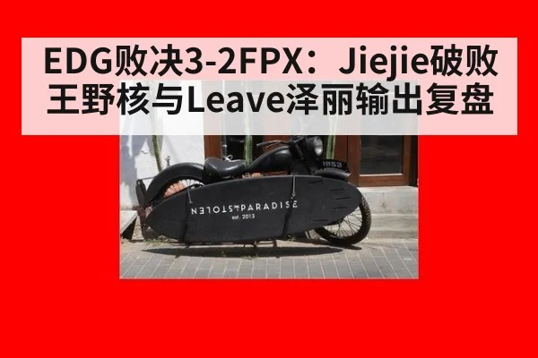 EDG败决3-2FPX：Jiejie破败王野核与Leave泽丽输出复盘